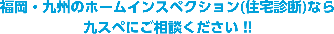 福岡・九州のホームインスペクション(住宅診断)なら九スペにご相談ください !!